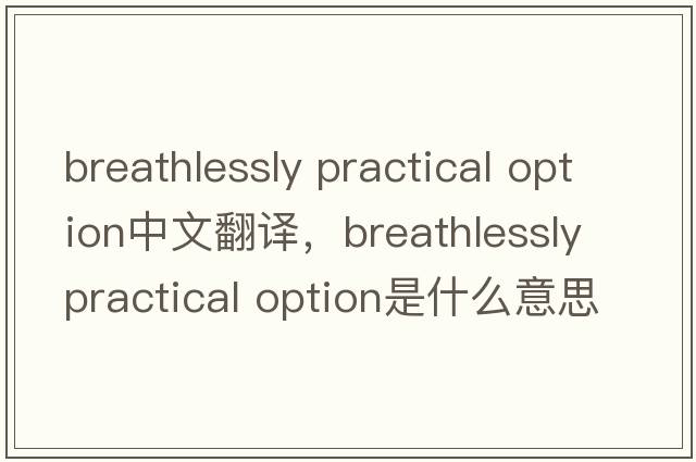 breathlessly practical option中文翻譯，breathlessly practical option是什么意思，breathlessly practical option發(fā)音