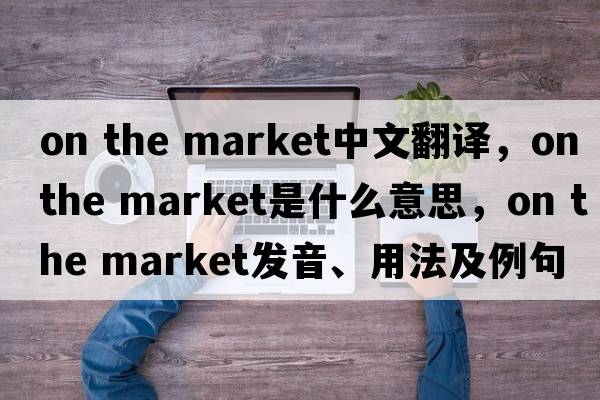on the market中文翻譯，on the market是什么意思，on the market發(fā)音、用法及例句