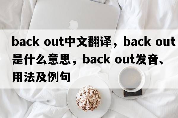 back out中文翻譯，back out是什么意思，back out發(fā)音、用法及例句