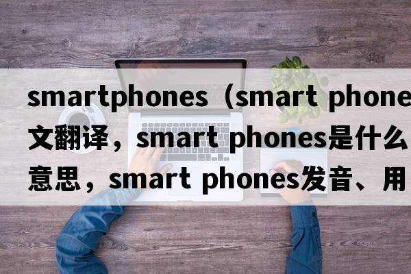 smartphones（smart phones中文翻譯，smart phones是什么意思，smart phones發(fā)音、用法及例句）