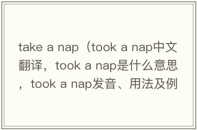 take a nap（took a nap中文翻譯，took a nap是什么意思，took a nap發(fā)音、用法及例句）