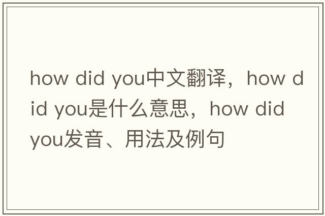 how did you中文翻譯，how did you是什么意思，how did you發(fā)音、用法及例句