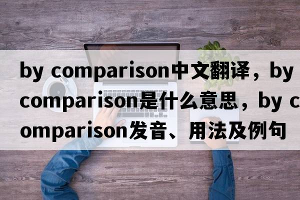 by comparison中文翻譯，by comparison是什么意思，by comparison發(fā)音、用法及例句