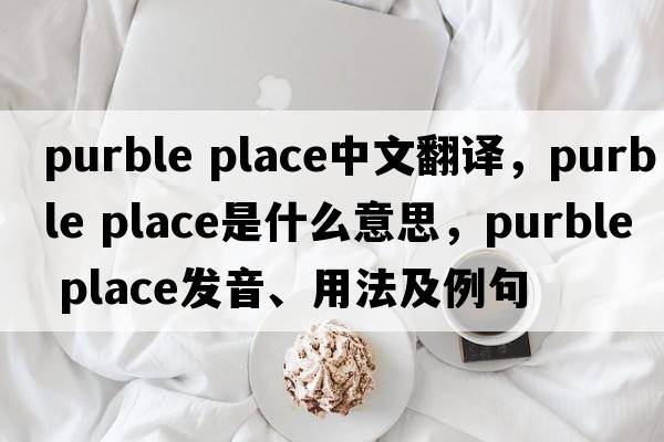 purble place中文翻譯，purble place是什么意思，purble place發(fā)音、用法及例句