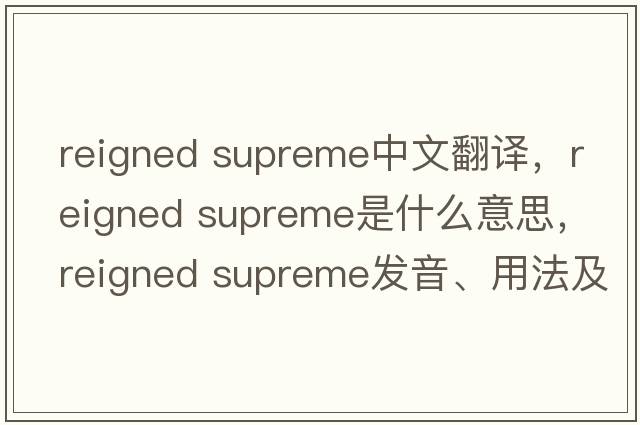 reigned supreme中文翻譯，reigned supreme是什么意思，reigned supreme發(fā)音、用法及例句