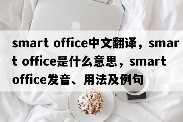 smart office中文翻譯，smart office是什么意思，smart office發(fā)音、用法及例句