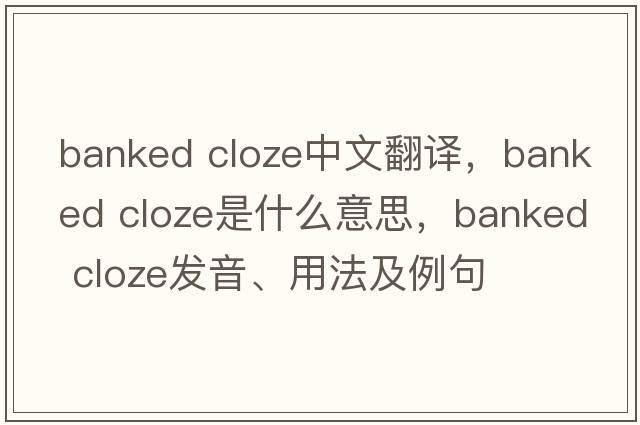 banked cloze中文翻譯，banked cloze是什么意思，banked cloze發(fā)音、用法及例句