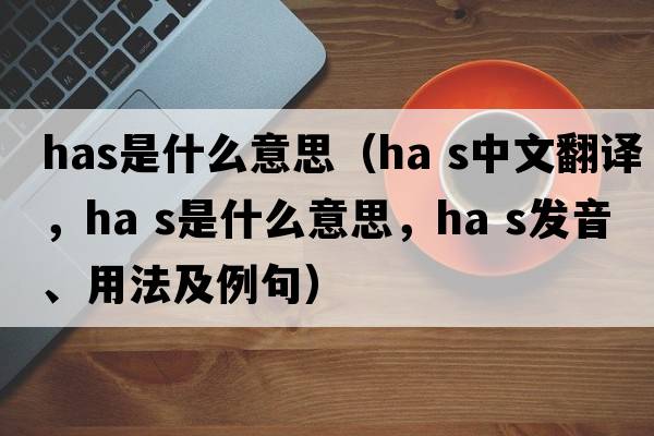 has是什么意思（ha s中文翻譯，ha s是什么意思，ha s發(fā)音、用法及例句）