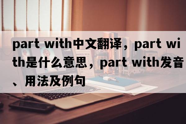 part with中文翻譯，part with是什么意思，part with發(fā)音、用法及例句