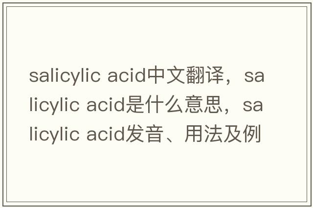 salicylic acid中文翻譯，salicylic acid是什么意思，salicylic acid發(fā)音、用法及例句