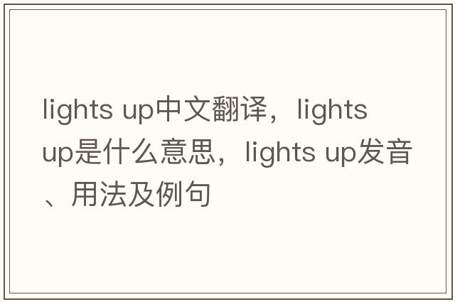 lights up中文翻譯，lights up是什么意思，lights up發(fā)音、用法及例句