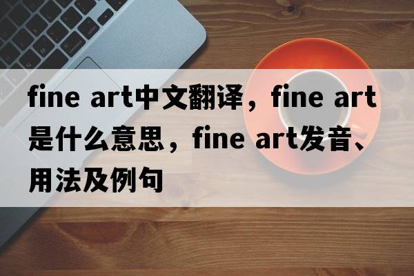 fine art中文翻譯，fine art是什么意思，fine art發(fā)音、用法及例句