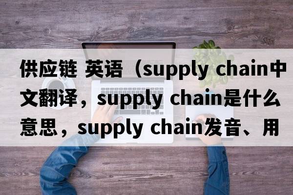 供應鏈 英語（supply chain中文翻譯，supply chain是什么意思，supply chain發(fā)音、用法及例句）