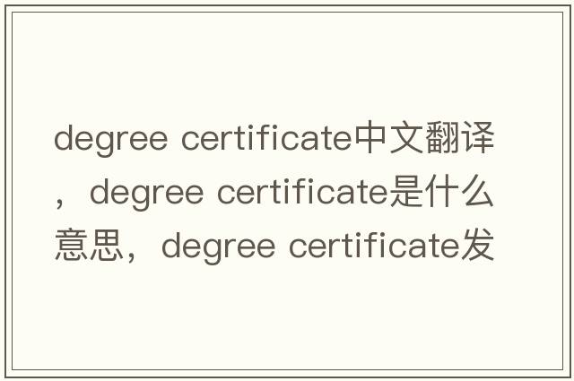 degree certificate中文翻譯，degree certificate是什么意思，degree certificate發(fā)音、用法及例句