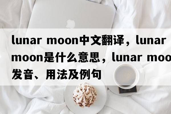 lunar moon中文翻譯，lunar moon是什么意思，lunar moon發(fā)音、用法及例句
