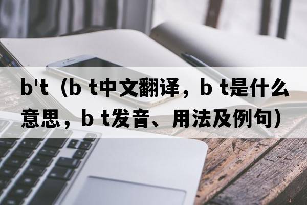 b't（b t中文翻譯，b t是什么意思，b t發(fā)音、用法及例句）