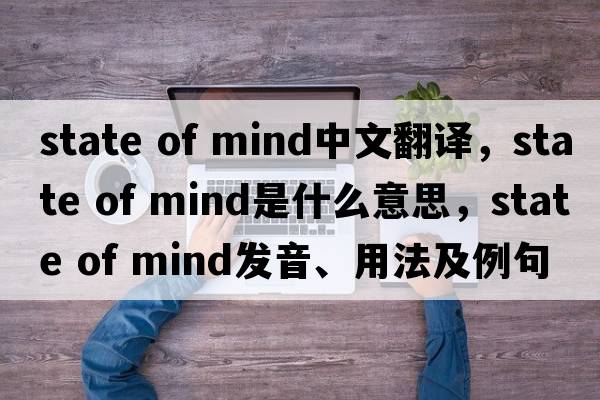 state of mind中文翻譯，state of mind是什么意思，state of mind發(fā)音、用法及例句