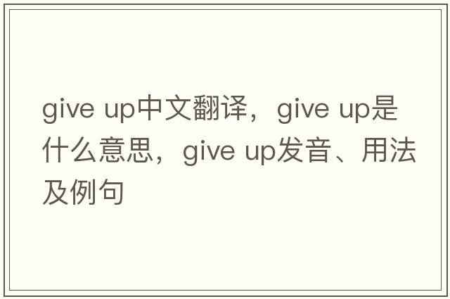 give up中文翻譯，give up是什么意思，give up發(fā)音、用法及例句