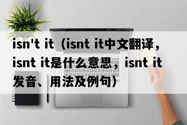 isn't it（isnt it中文翻譯，isnt it是什么意思，isnt it發(fā)音、用法及例句）