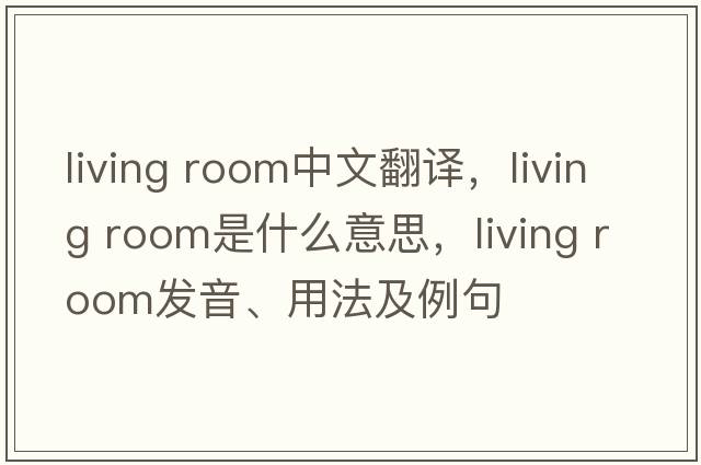living room中文翻譯，living room是什么意思，living room發(fā)音、用法及例句