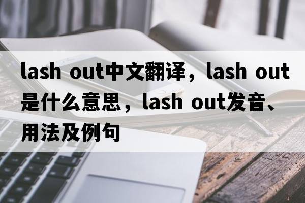 lash out中文翻譯，lash out是什么意思，lash out發(fā)音、用法及例句