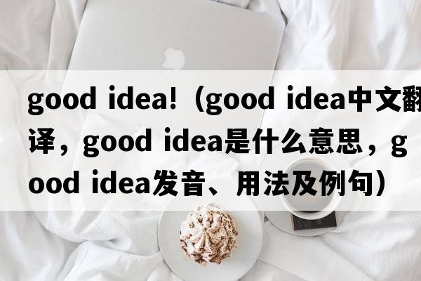 good idea!（good idea中文翻譯，good idea是什么意思，good idea發(fā)音、用法及例句）