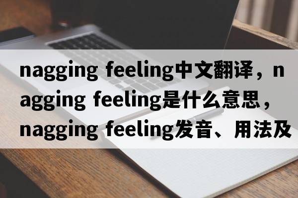 nagging feeling中文翻譯，nagging feeling是什么意思，nagging feeling發(fā)音、用法及例句