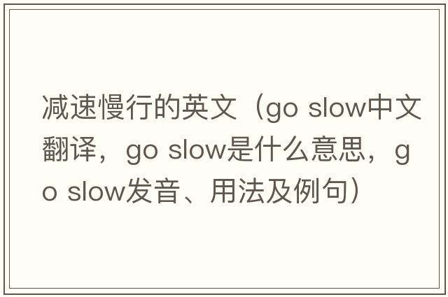 減速慢行的英文（go slow中文翻譯，go slow是什么意思，go slow發(fā)音、用法及例句）