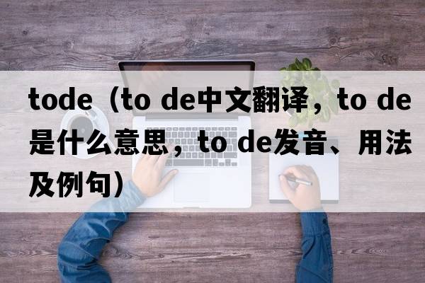 tode（to de中文翻譯，to de是什么意思，to de發(fā)音、用法及例句）