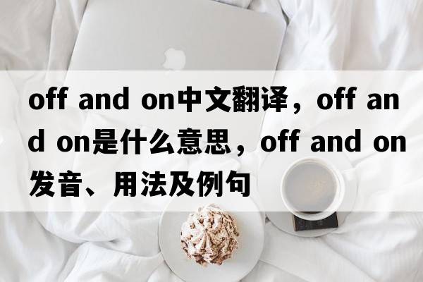 off and on中文翻譯，off and on是什么意思，off and on發(fā)音、用法及例句