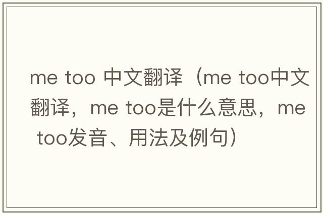 me too 中文翻譯（Me too中文翻譯，Me too是什么意思，Me too發(fā)音、用法及例句）