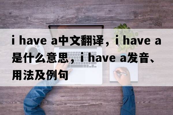 I have a中文翻譯，I have a是什么意思，I have a發(fā)音、用法及例句
