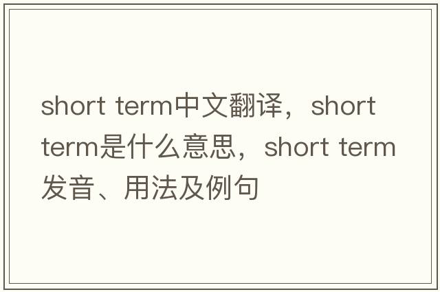 short term中文翻譯，short term是什么意思，short term發(fā)音、用法及例句