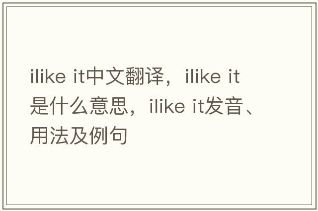 ilike it中文翻譯，ilike it是什么意思，ilike it發(fā)音、用法及例句