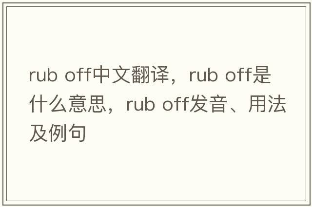rub off中文翻譯，rub off是什么意思，rub off發(fā)音、用法及例句