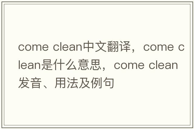 come clean中文翻譯，come clean是什么意思，come clean發(fā)音、用法及例句