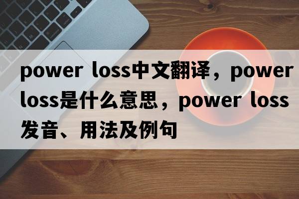 power loss中文翻譯，power loss是什么意思，power loss發(fā)音、用法及例句