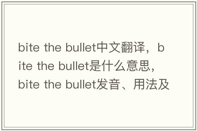bite the bullet中文翻譯，bite the bullet是什么意思，bite the bullet發(fā)音、用法及例句