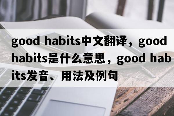 good habits中文翻譯，good habits是什么意思，good habits發(fā)音、用法及例句