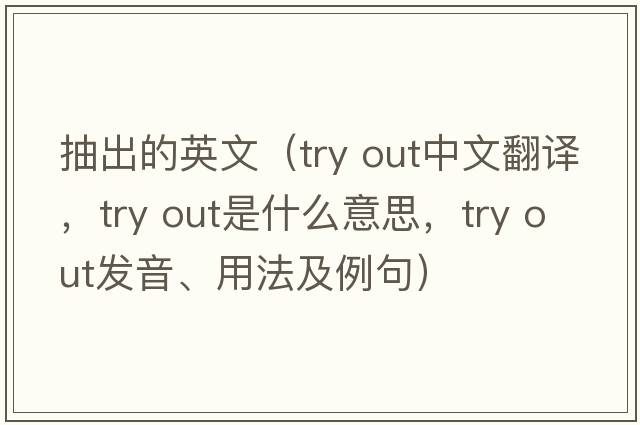 抽出的英文（try out中文翻譯，try out是什么意思，try out發(fā)音、用法及例句）