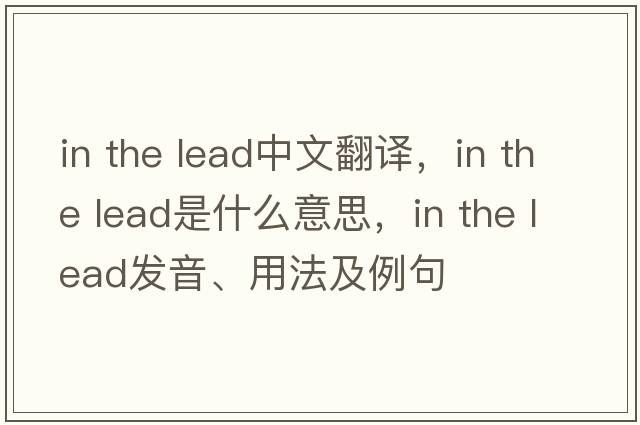 in the lead中文翻譯，in the lead是什么意思，in the lead發(fā)音、用法及例句