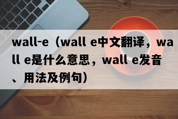 wall-e（wall e中文翻譯，wall e是什么意思，wall e發(fā)音、用法及例句）