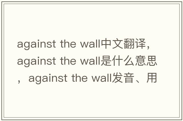 against the wall中文翻譯，against the wall是什么意思，against the wall發(fā)音、用法及例句