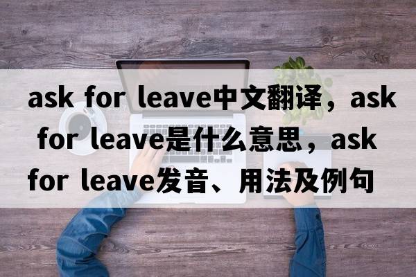 ask for leave中文翻譯，ask for leave是什么意思，ask for leave發(fā)音、用法及例句