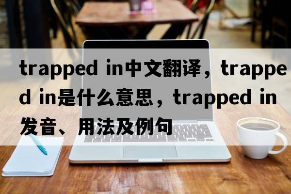 trapped in中文翻譯，trapped in是什么意思，trapped in發(fā)音、用法及例句