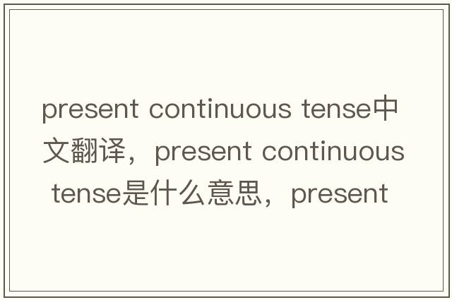 present continuous tense中文翻譯，present continuous tense是什么意思，present continuous tense發(fā)音、用法及例句