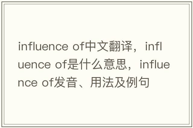 influence of中文翻譯，influence of是什么意思，influence of發(fā)音、用法及例句