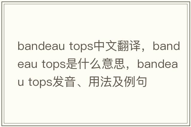 bandeau tops中文翻譯，bandeau tops是什么意思，bandeau tops發(fā)音、用法及例句
