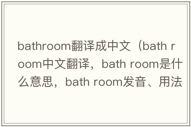 bathroom翻譯成中文（bath room中文翻譯，bath room是什么意思，bath room發(fā)音、用法及例句）