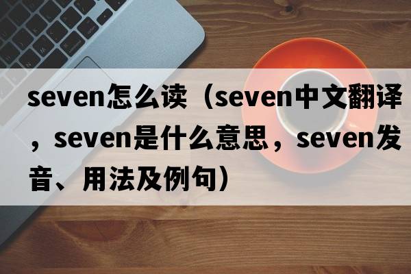 seven怎么讀（seven中文翻譯，seven是什么意思，seven發(fā)音、用法及例句）